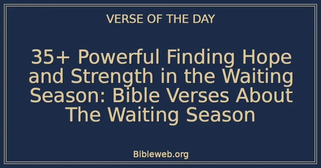 35+ Powerful Finding Hope and Strength in the Waiting Season: Bible Verses About The Waiting Season