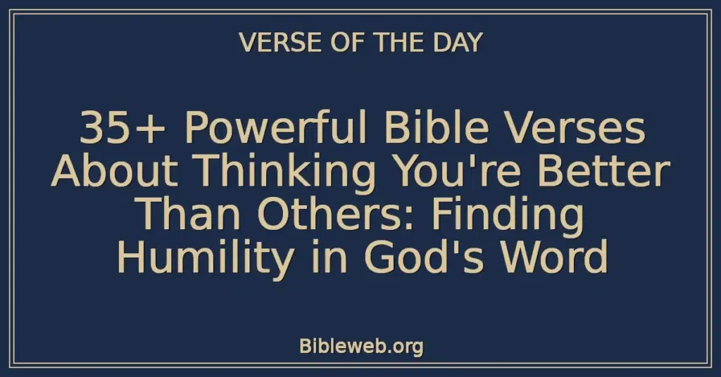 35+ Powerful Bible Verses About Thinking You're Better Than Others: Finding Humility in God's Word