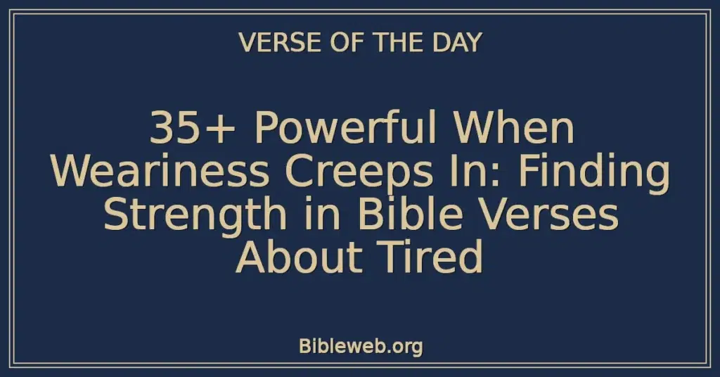 35+ Powerful When Weariness Creeps In: Finding Strength in Bible Verses About Tired