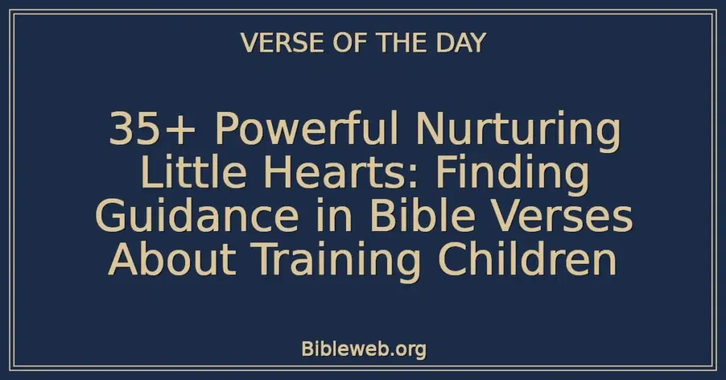 35+ Powerful Nurturing Little Hearts: Finding Guidance in Bible Verses About Training Children