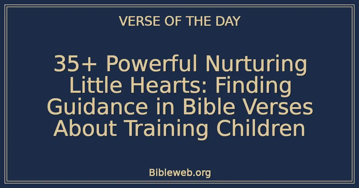 35+ Powerful Nurturing Little Hearts: Finding Guidance in Bible Verses About Training Children