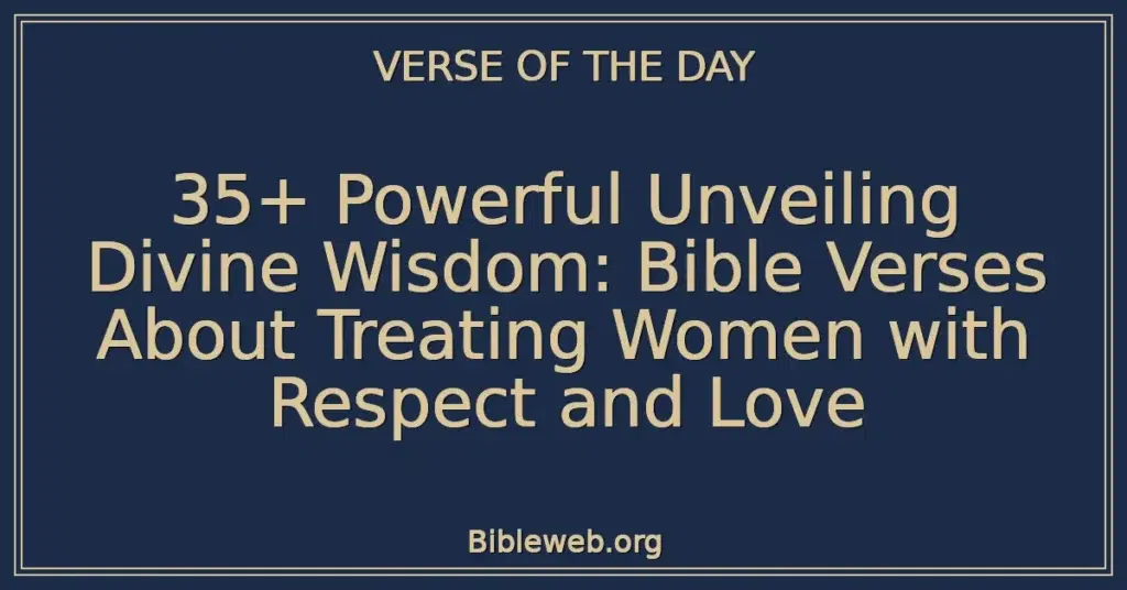 35+ Powerful Unveiling Divine Wisdom: Bible Verses About Treating Women with Respect and Love