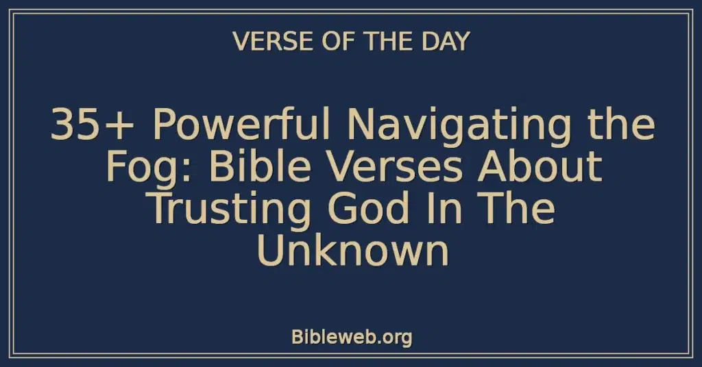 35+ Powerful Navigating the Fog: Bible Verses About Trusting God In The Unknown