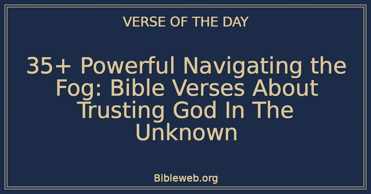 35+ Powerful Navigating the Fog: Bible Verses About Trusting God In The Unknown