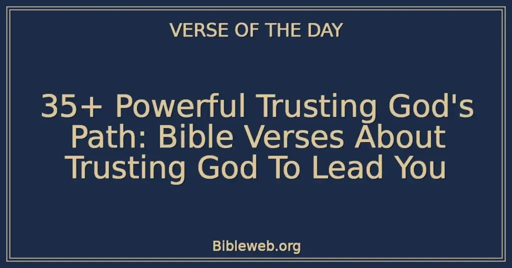 35+ Powerful Trusting God's Path: Bible Verses About Trusting God To Lead You