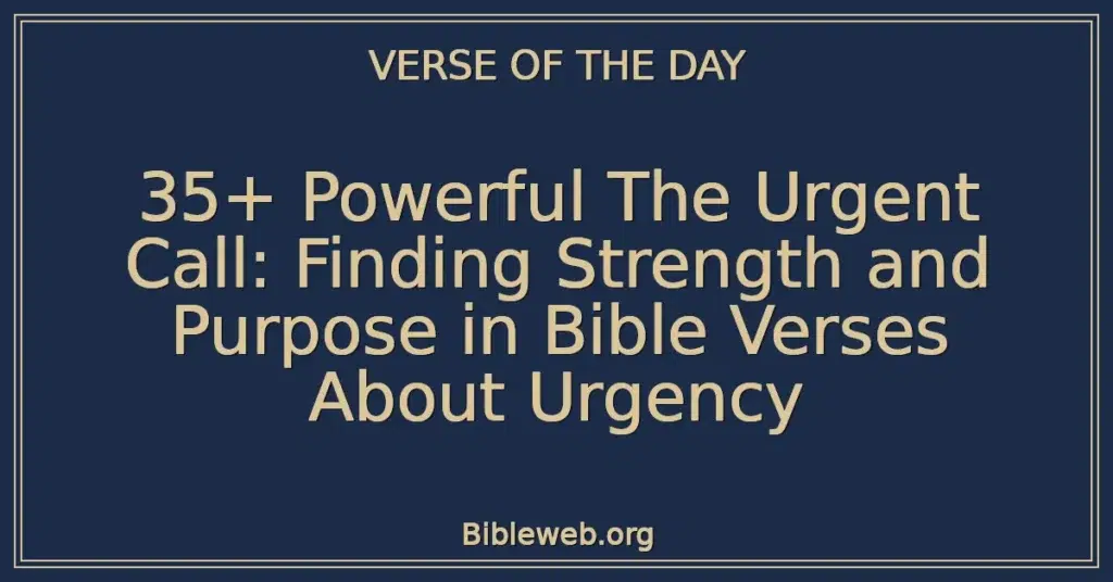 35+ Powerful The Urgent Call: Finding Strength and Purpose in Bible Verses About Urgency
