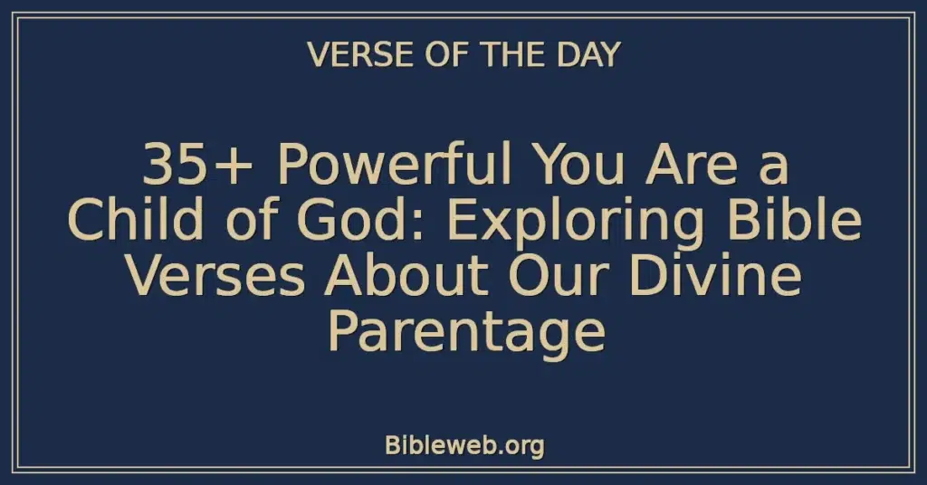 35+ Powerful You Are a Child of God: Exploring Bible Verses About Our Divine Parentage