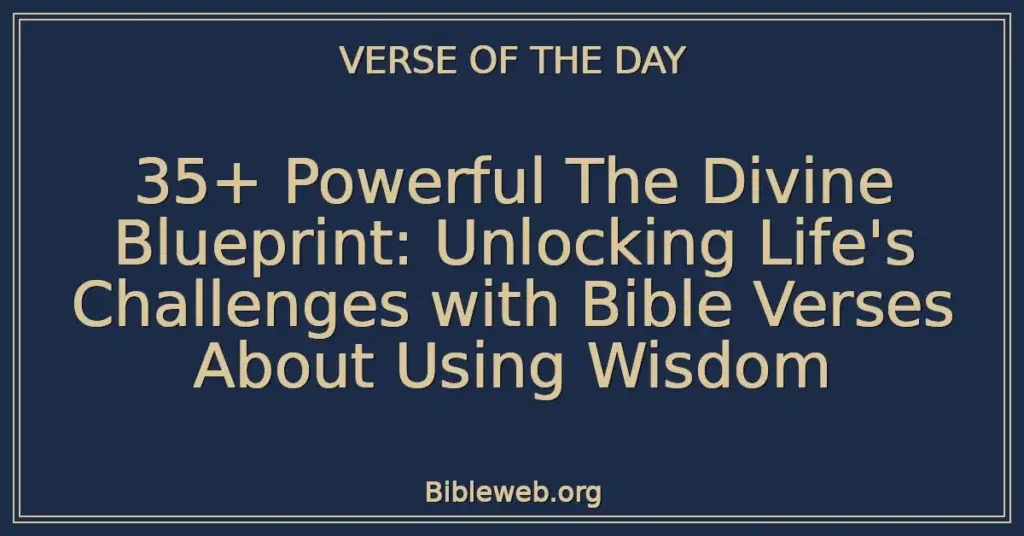 35+ Powerful The Divine Blueprint: Unlocking Life's Challenges with Bible Verses About Using Wisdom