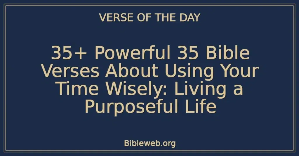 35+ Powerful 35 Bible Verses About Using Your Time Wisely: Living a Purposeful Life