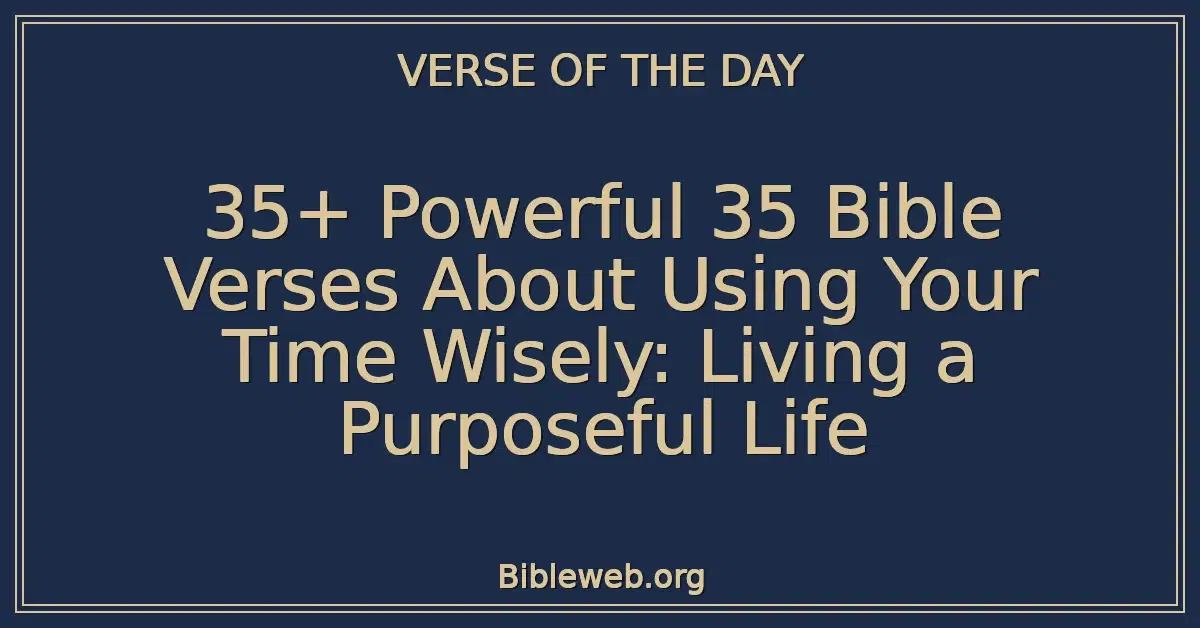 35+ Powerful 35 Bible Verses About Using Your Time Wisely: Living a Purposeful Life