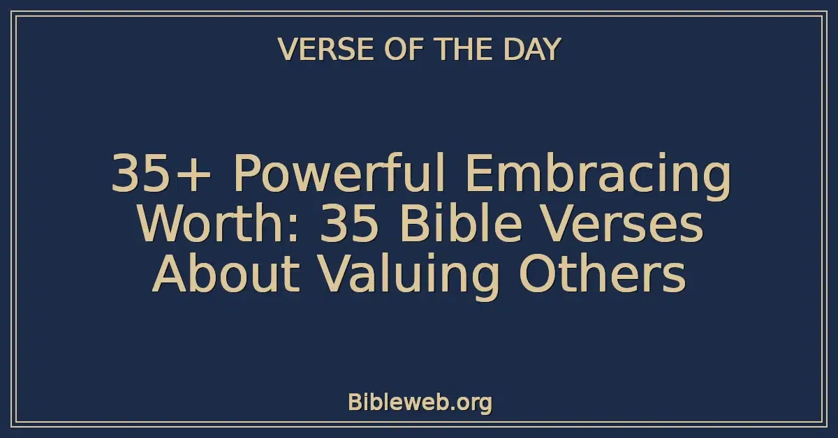 35+ Powerful Embracing Worth: 35 Bible Verses About Valuing Others