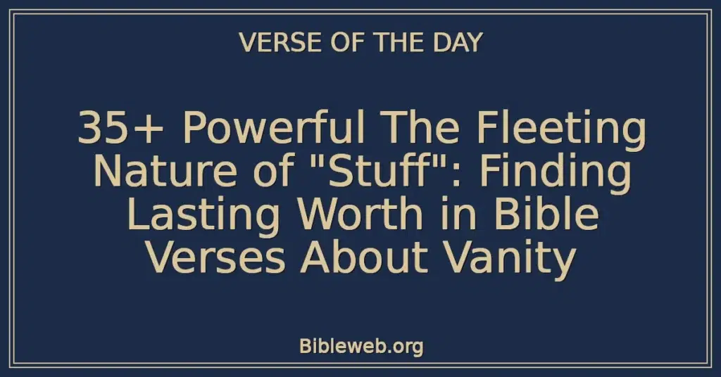 35+ Powerful The Fleeting Nature of "Stuff": Finding Lasting Worth in Bible Verses About Vanity