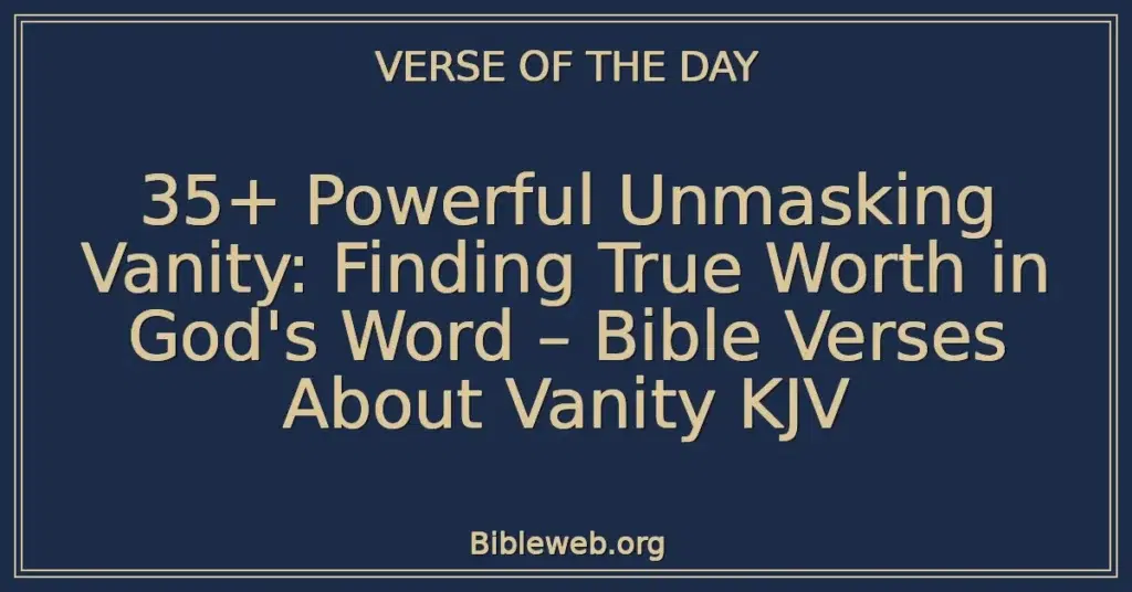 35+ Powerful Unmasking Vanity: Finding True Worth in God's Word – Bible Verses About Vanity KJV