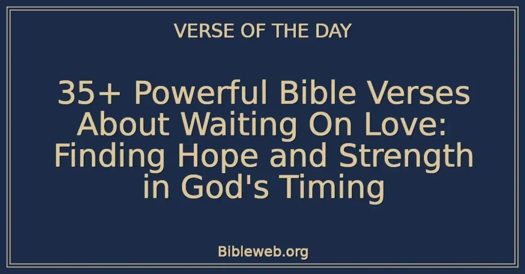 35+ Powerful Bible Verses About Waiting On Love: Finding Hope and Strength in God's Timing