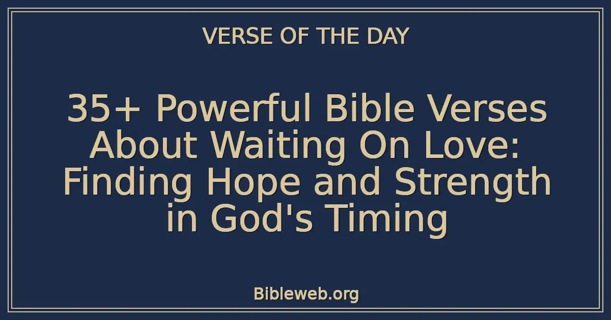 35+ Powerful Bible Verses About Waiting On Love: Finding Hope and Strength in God's Timing