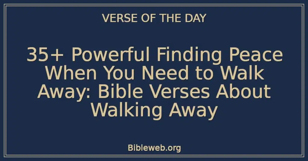 35+ Powerful Finding Peace When You Need to Walk Away: Bible Verses About Walking Away