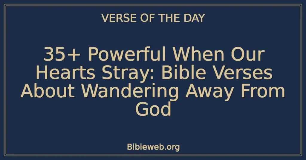 35+ Powerful When Our Hearts Stray: Bible Verses About Wandering Away From God