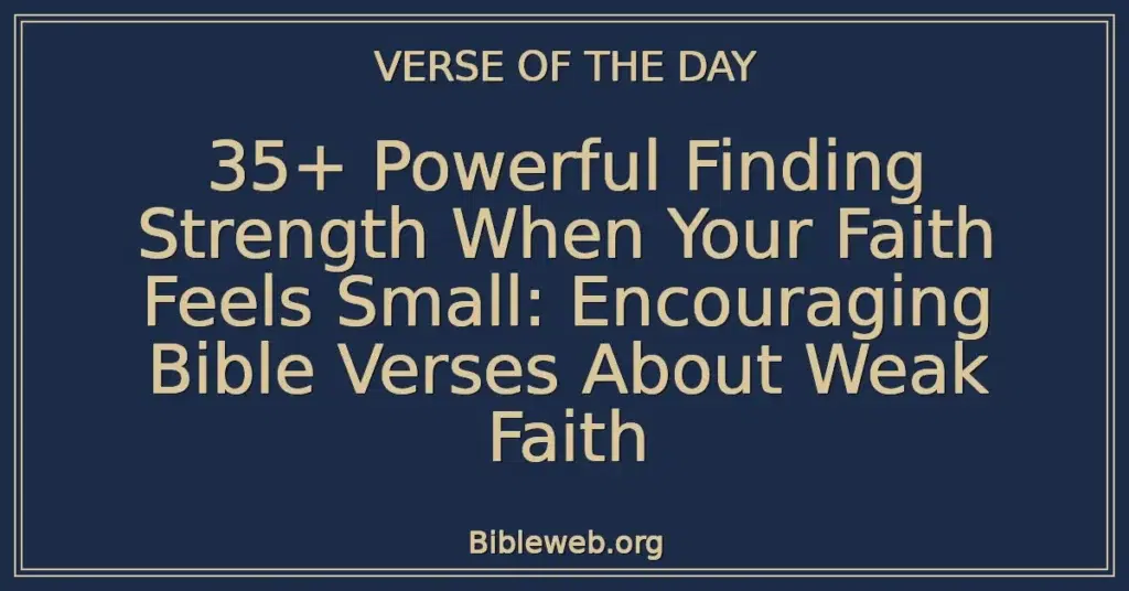 35+ Powerful Finding Strength When Your Faith Feels Small: Encouraging Bible Verses About Weak Faith