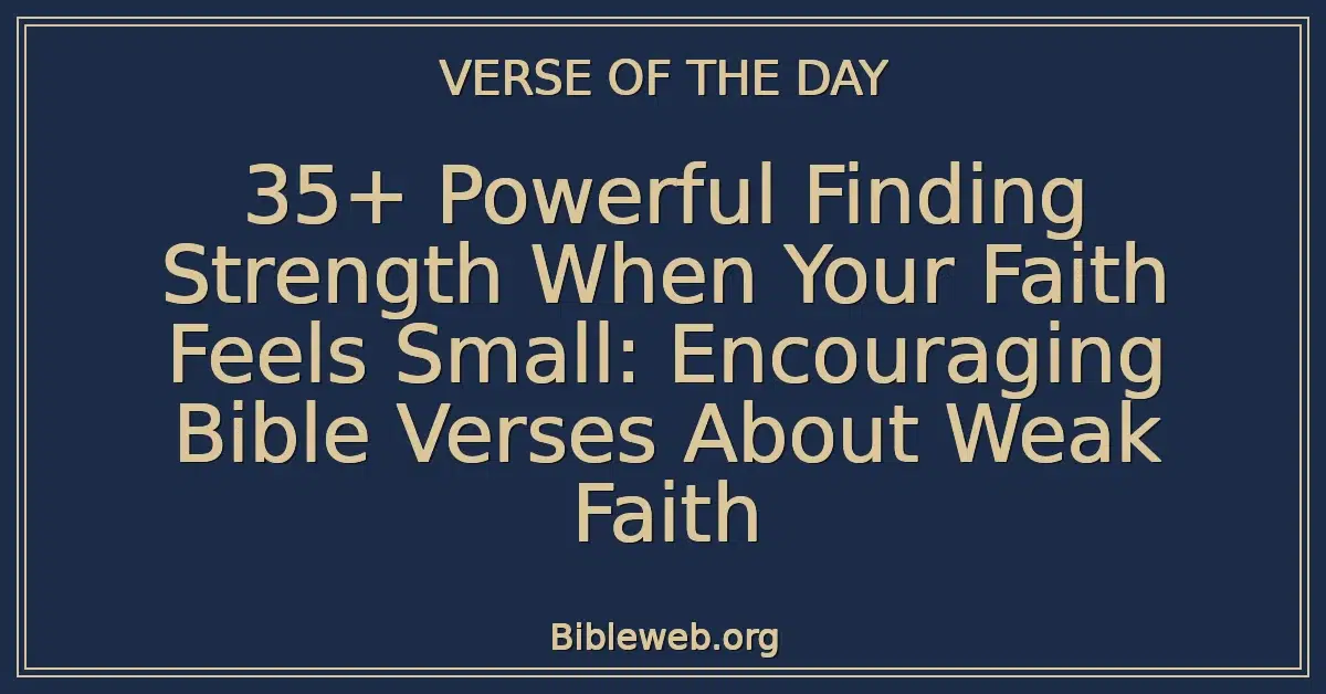 35+ Powerful Finding Strength When Your Faith Feels Small: Encouraging Bible Verses About Weak Faith