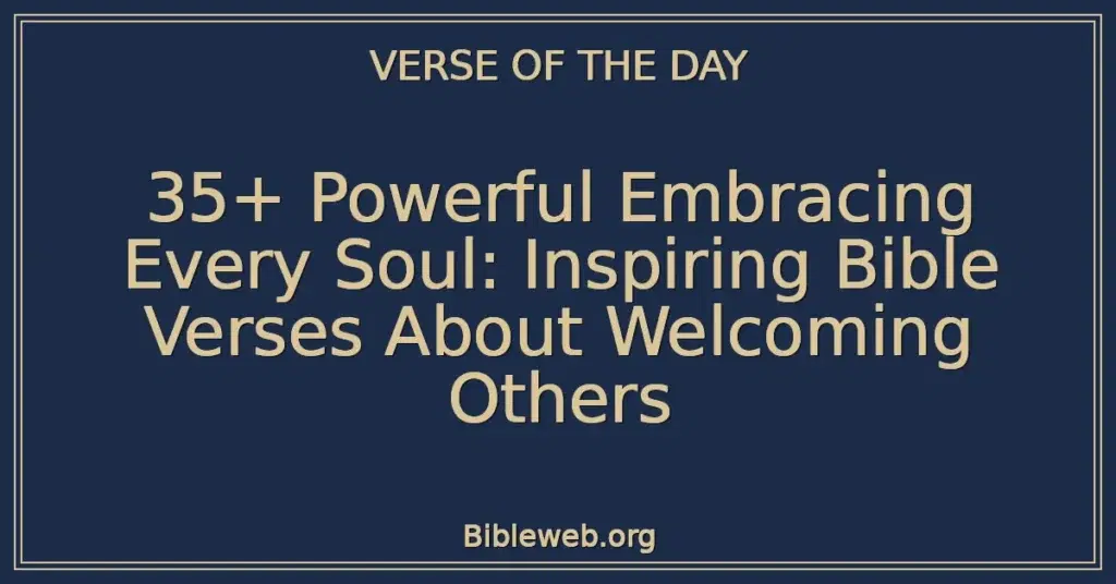 35+ Powerful Embracing Every Soul: Inspiring Bible Verses About Welcoming Others
