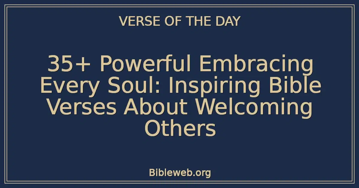 35+ Powerful Embracing Every Soul: Inspiring Bible Verses About Welcoming Others