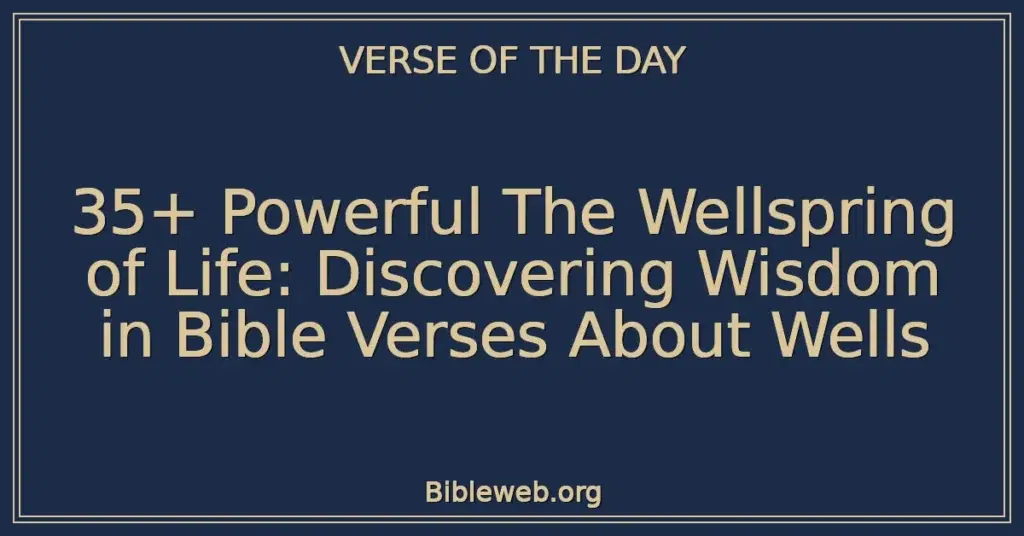 35+ Powerful The Wellspring of Life: Discovering Wisdom in Bible Verses About Wells