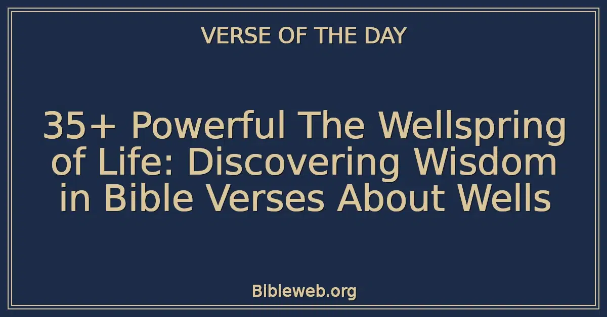 35+ Powerful The Wellspring of Life: Discovering Wisdom in Bible Verses About Wells