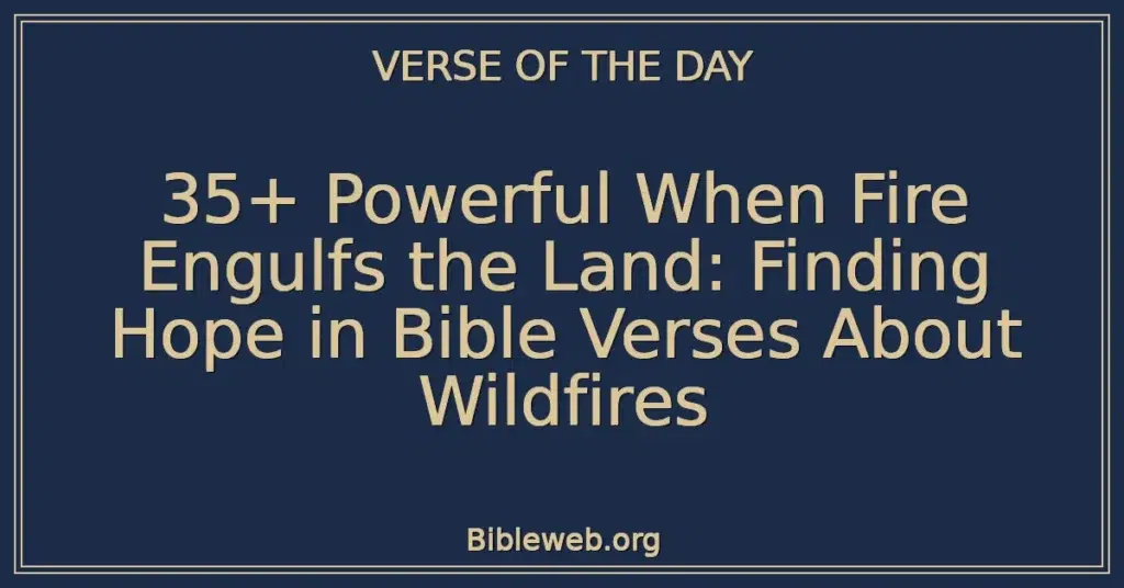 35+ Powerful When Fire Engulfs the Land: Finding Hope in Bible Verses About Wildfires
