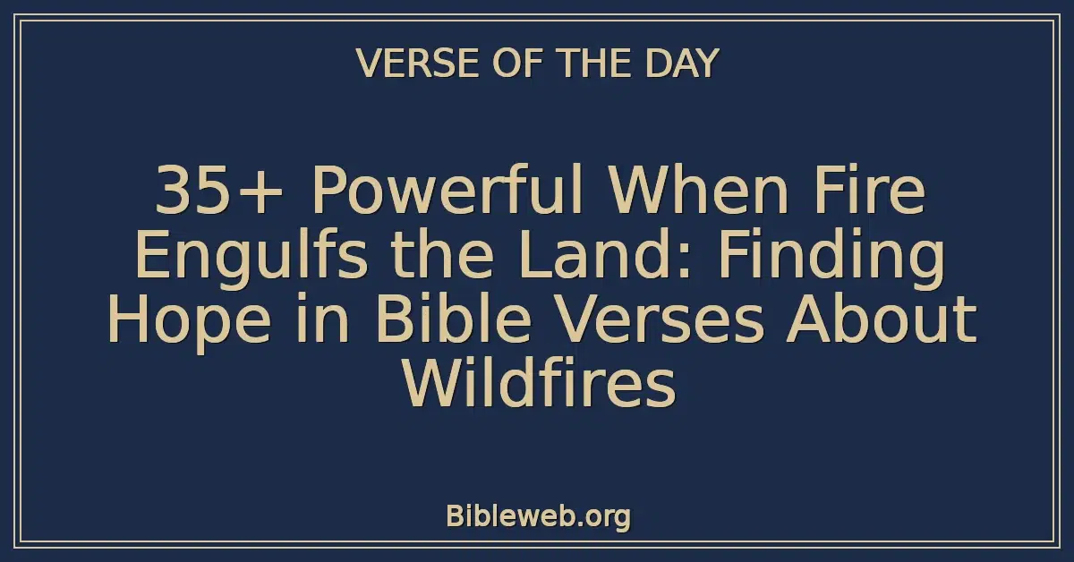 35+ Powerful When Fire Engulfs the Land: Finding Hope in Bible Verses About Wildfires