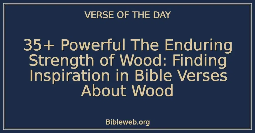 35+ Powerful The Enduring Strength of Wood: Finding Inspiration in Bible Verses About Wood