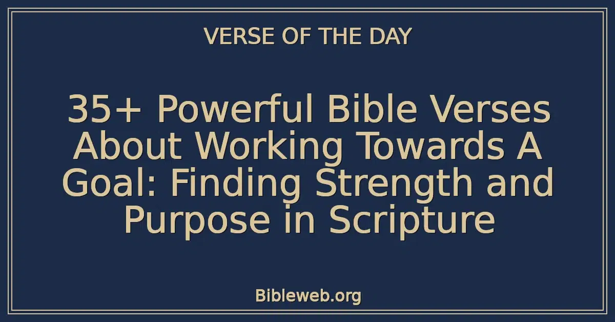 35+ Powerful Bible Verses About Working Towards A Goal: Finding Strength and Purpose in Scripture
