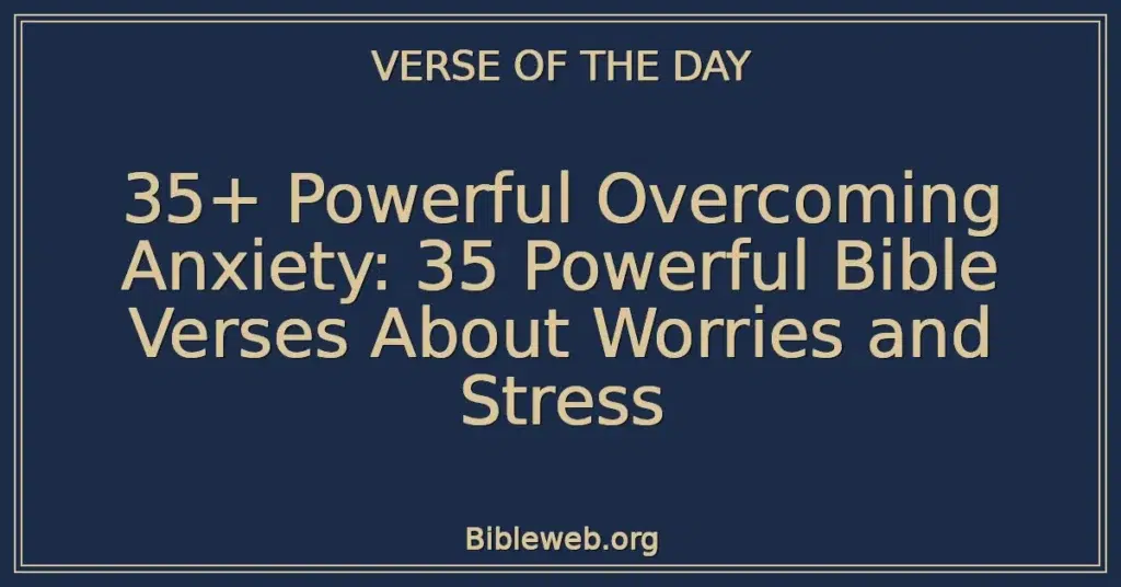 35+ Powerful Overcoming Anxiety: 35 Powerful Bible Verses About Worries and Stress