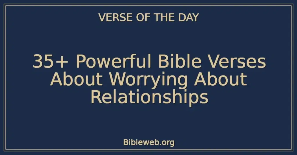 35+ Powerful Bible Verses About Worrying About Relationships