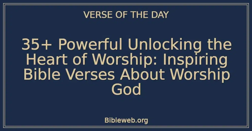 35+ Powerful Unlocking the Heart of Worship: Inspiring Bible Verses About Worship God