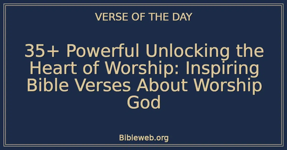 35+ Powerful Unlocking the Heart of Worship: Inspiring Bible Verses About Worship God