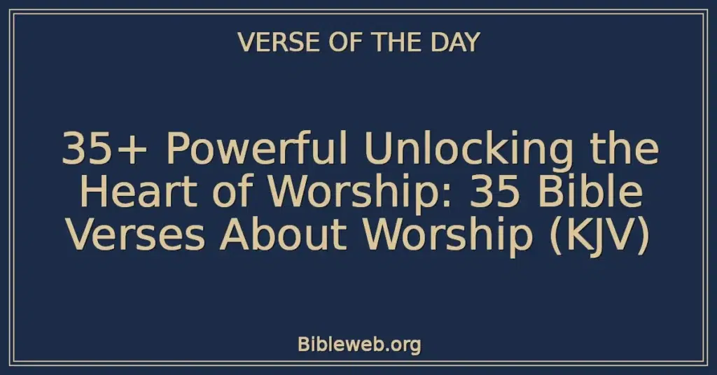 35+ Powerful Unlocking the Heart of Worship: 35 Bible Verses About Worship (KJV)