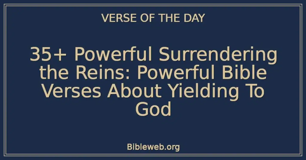 35+ Powerful Surrendering the Reins: Powerful Bible Verses About Yielding To God