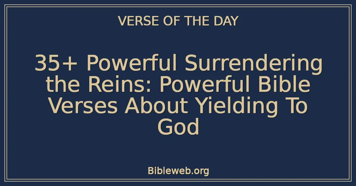 35+ Powerful Surrendering the Reins: Powerful Bible Verses About Yielding To God
