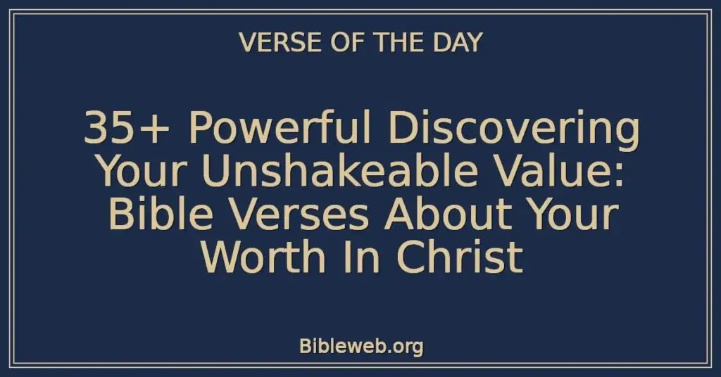 35+ Powerful Discovering Your Unshakeable Value: Bible Verses About Your Worth In Christ