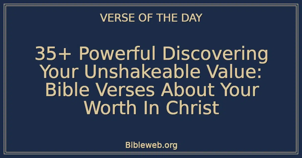 35+ Powerful Discovering Your Unshakeable Value: Bible Verses About Your Worth In Christ
