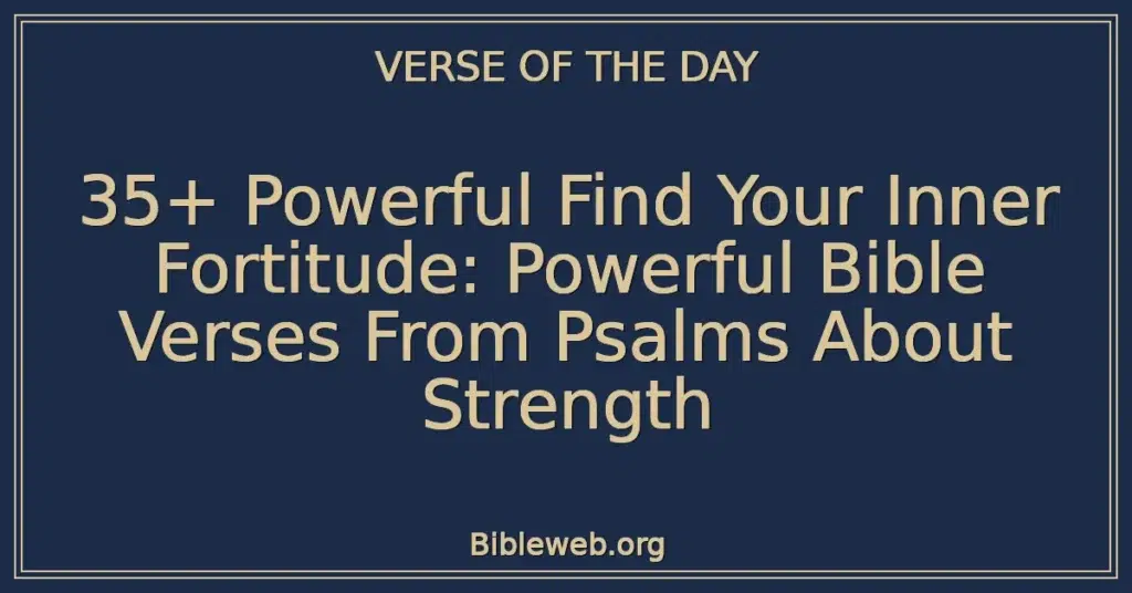 35+ Powerful Find Your Inner Fortitude: Powerful Bible Verses From Psalms About Strength
