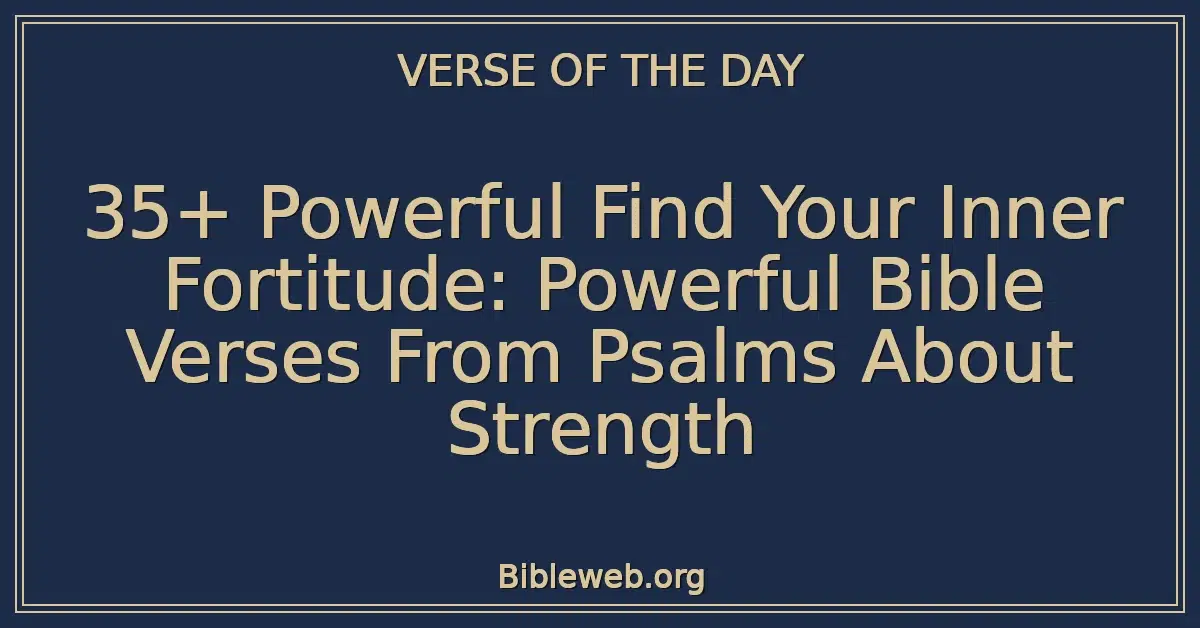 35+ Powerful Find Your Inner Fortitude: Powerful Bible Verses From Psalms About Strength