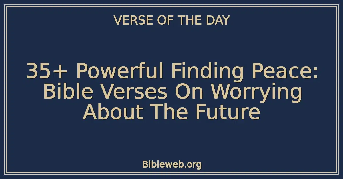 35+ Powerful Finding Peace: Bible Verses On Worrying About The Future
