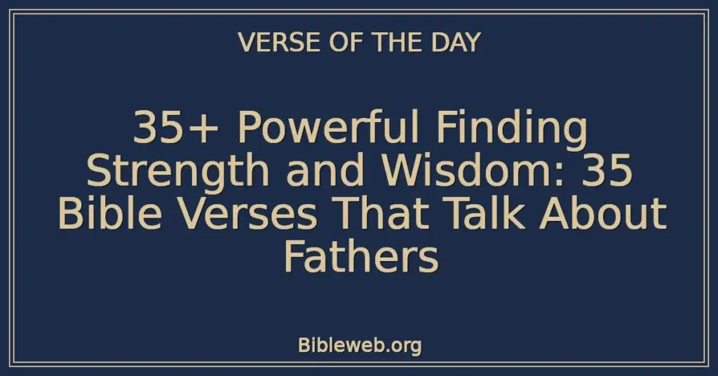 35+ Powerful Finding Strength and Wisdom: 35 Bible Verses That Talk About Fathers