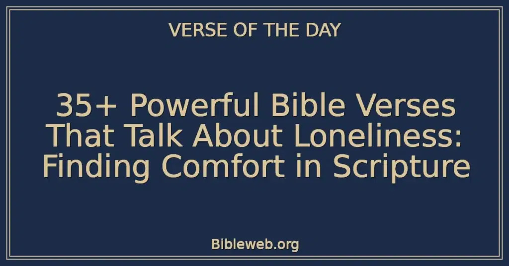 35+ Powerful Bible Verses That Talk About Loneliness: Finding Comfort in Scripture