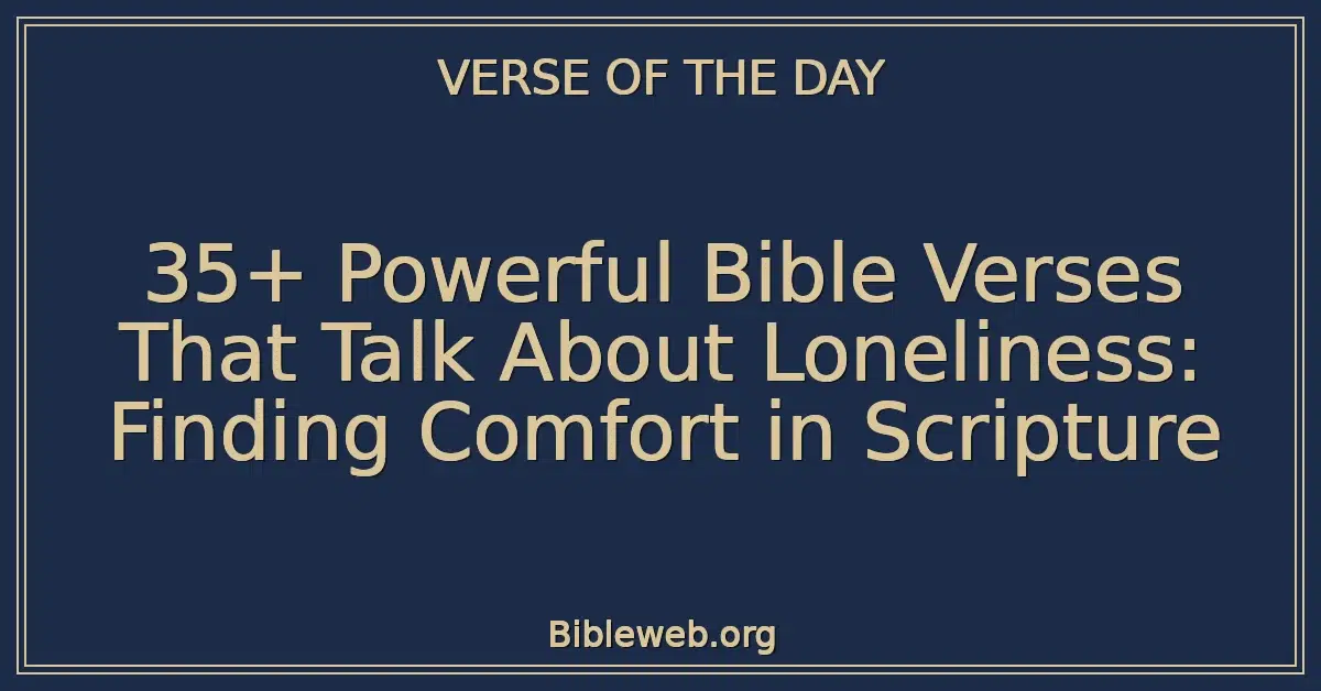 35+ Powerful Bible Verses That Talk About Loneliness: Finding Comfort in Scripture