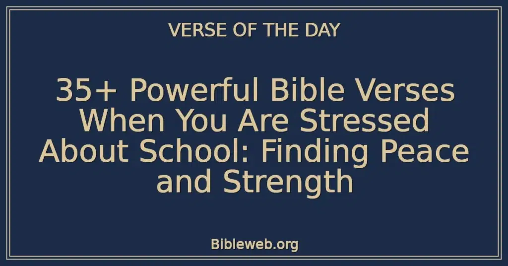 35+ Powerful Bible Verses When You Are Stressed About School: Finding Peace and Strength