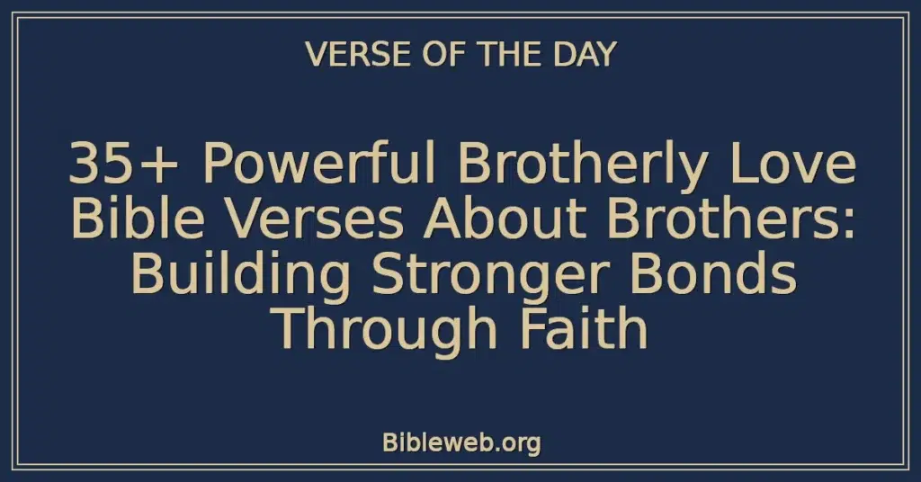 35+ Powerful Brotherly Love Bible Verses About Brothers: Building Stronger Bonds Through Faith