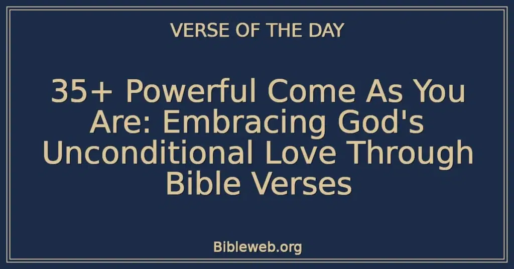 35+ Powerful Come As You Are: Embracing God's Unconditional Love Through Bible Verses