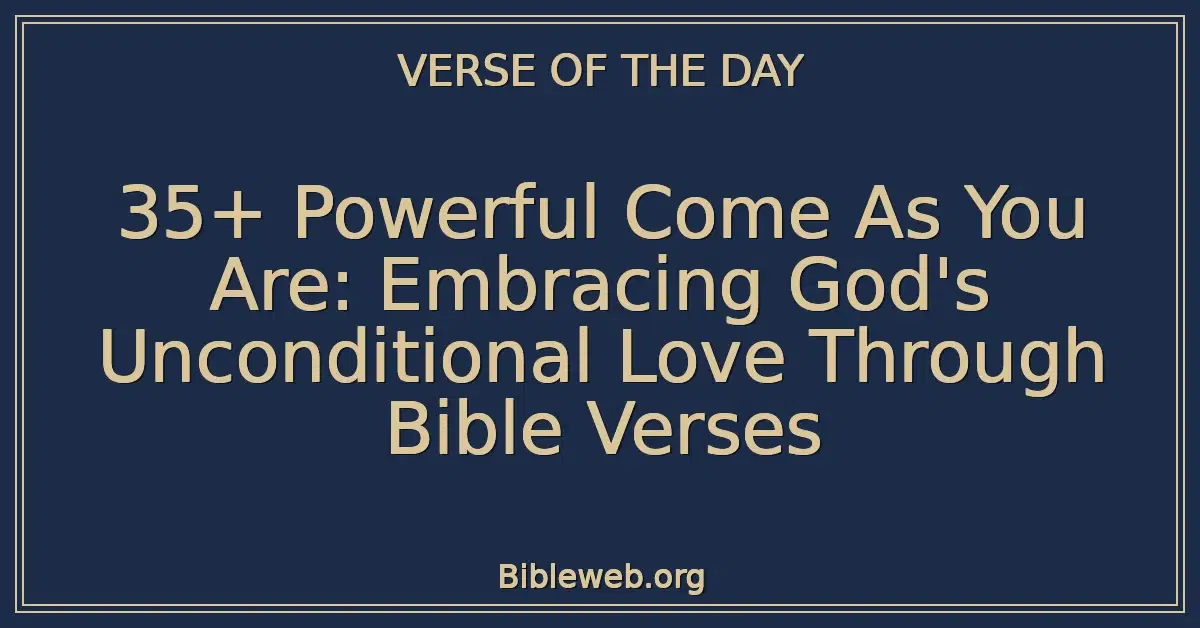35+ Powerful Come As You Are: Embracing God's Unconditional Love Through Bible Verses